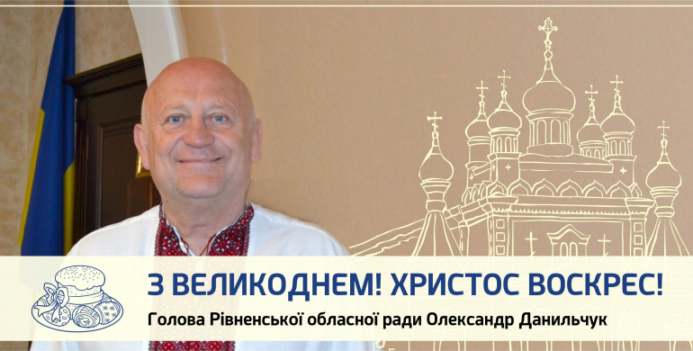 Голова Рівненської обласної ради Олександр Данильчук: " З Великоднем! Христос Воскрес!"